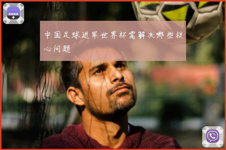 中国足球进军世界杯需解决哪些核心问题