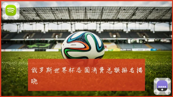 俄罗斯世界杯各国消费总额排名揭晓