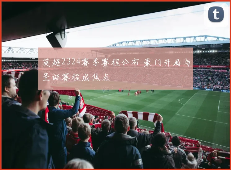 英超2324赛季赛程公布 豪门开局与圣诞赛程成焦点