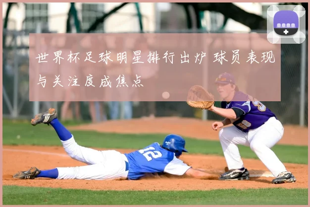 世界杯足球明星排行出炉 球员表现与关注度成焦点