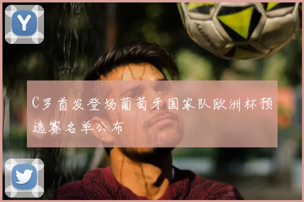 C罗首发登场葡萄牙国家队欧洲杯预选赛名单公布
