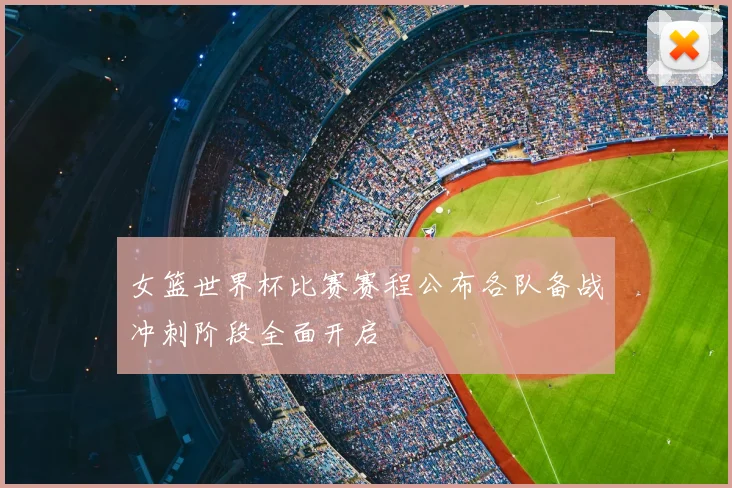 女篮世界杯比赛赛程公布各队备战冲刺阶段全面开启
